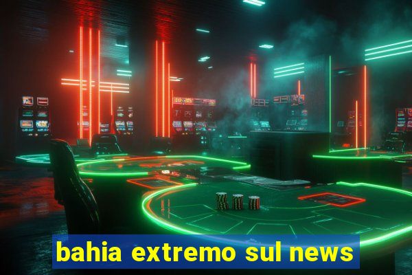 bahia extremo sul news